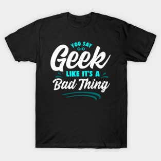 Cute You Say Geek Like It's a Bad Thing Geeky Nerd T-Shirt